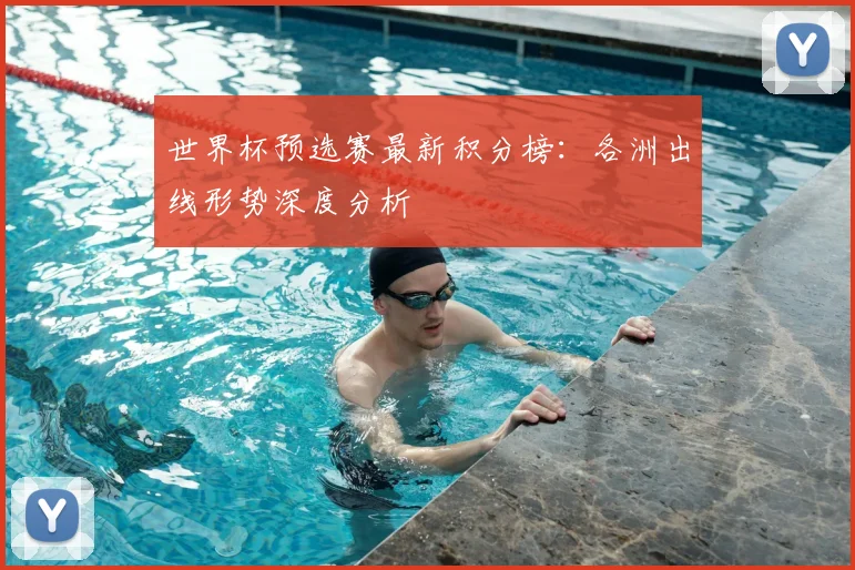世界杯预选赛最新积分榜：各洲出线形势深度分析