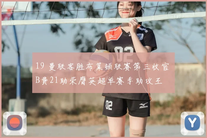 19 曼联客胜布莱顿联赛第三收官 B费21助荣膺英超单赛季助攻王