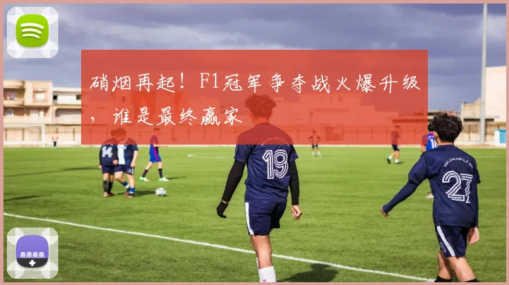 硝烟再起！F1冠军争夺战火爆升级，谁是最终赢家