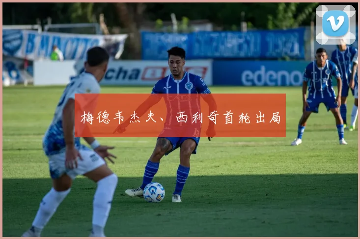 梅德韦杰夫、西利奇首轮出局