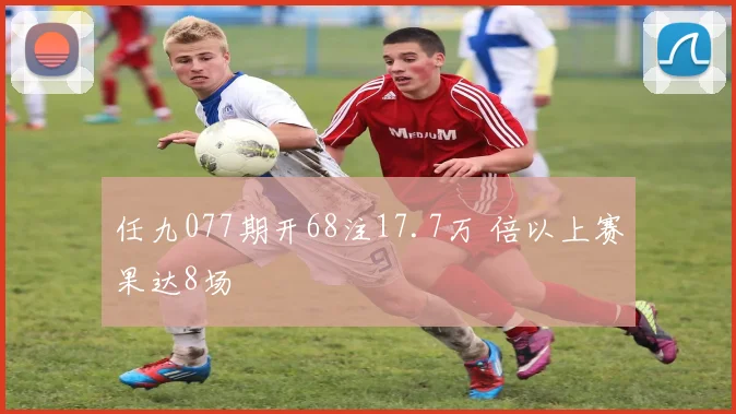 任九077期开68注17.7万 倍以上赛果达8场