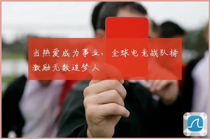 当热爱成为事业，全球电竞战队榜激励无数追梦人