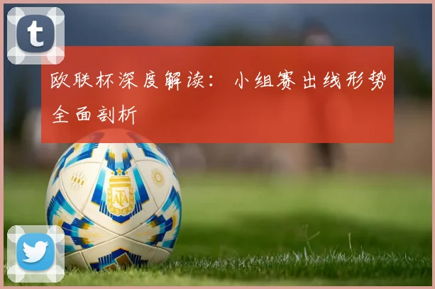 欧联杯深度解读：小组赛出线形势全面剖析