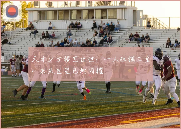 天才少女横空出世，一人独揽三金，未来巨星已然闪耀