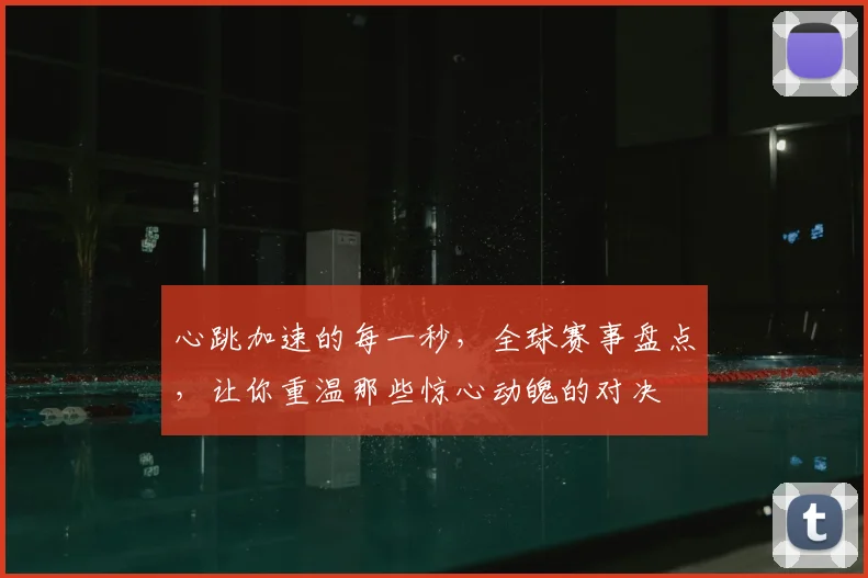 心跳加速的每一秒，全球赛事盘点，让你重温那些惊心动魄的对决