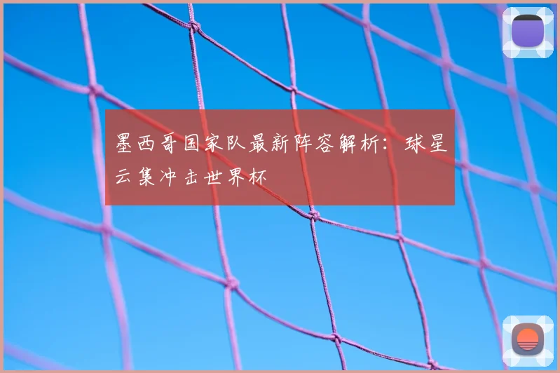 墨西哥国家队最新阵容解析：球星云集冲击世界杯