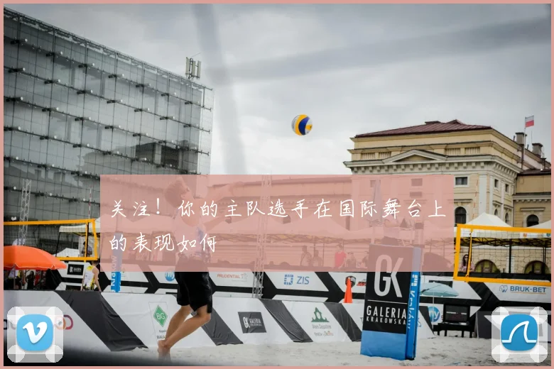 关注！你的主队选手在国际舞台上的表现如何