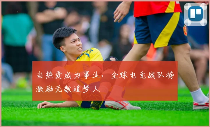 当热爱成为事业，全球电竞战队榜激励无数追梦人