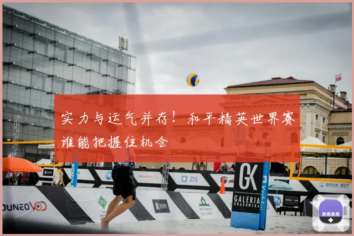 实力与运气并存！和平精英世界赛谁能把握住机会