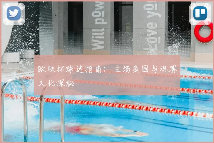 欧联杯球迷指南：主场氛围与观赛文化探秘