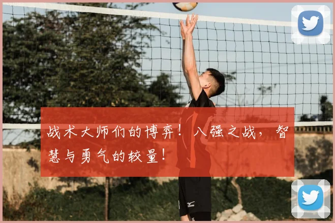 战术大师们的博弈！八强之战，智慧与勇气的较量！