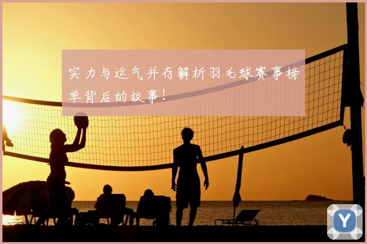 实力与运气并存解析羽毛球赛事榜单背后的故事！