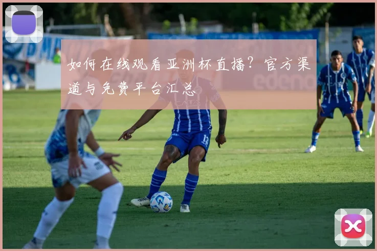 如何在线观看亚洲杯直播？官方渠道与免费平台汇总