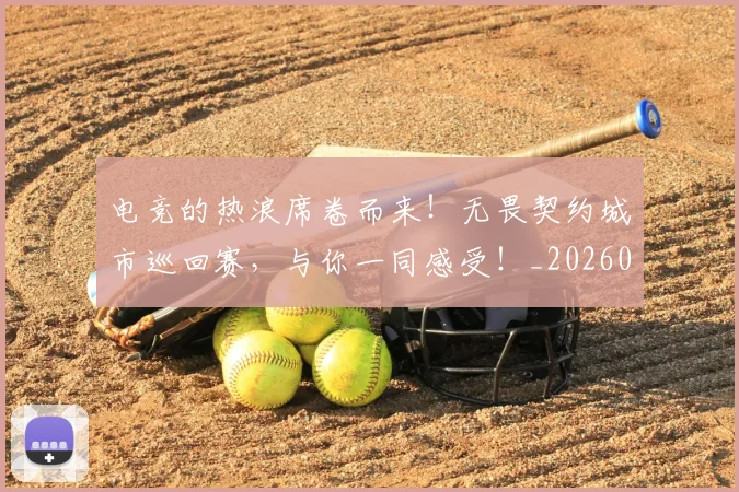 电竞的热浪席卷而来！无畏契约城市巡回赛，与你一同感受！_20260526090035