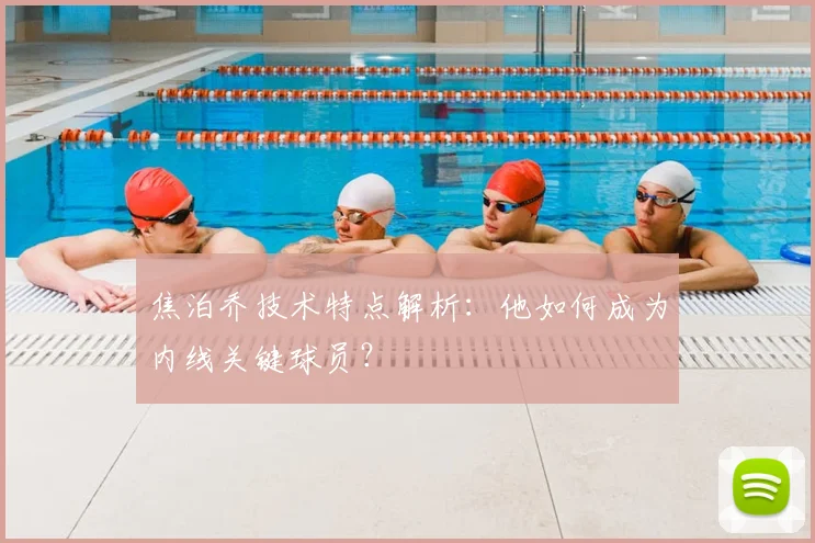 焦泊乔技术特点解析：他如何成为内线关键球员？