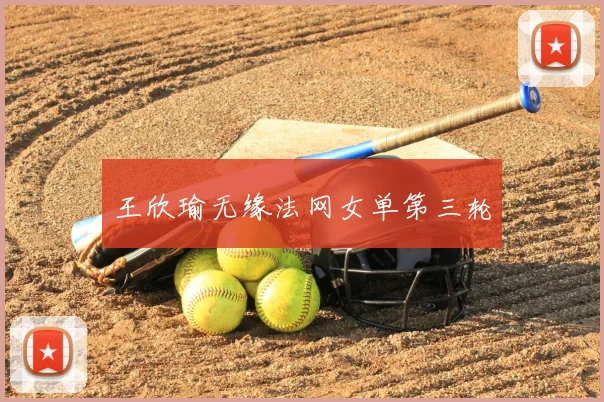 王欣瑜无缘法网女单第三轮